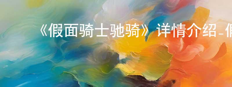 白志娟发布《假面骑士驰骑》详情介绍_假面骑士驰骑已完结在线观看_假面骑士驰骑迅雷下载_日漫